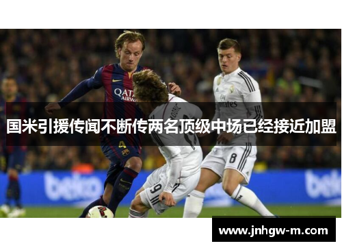 国米引援传闻不断传两名顶级中场已经接近加盟