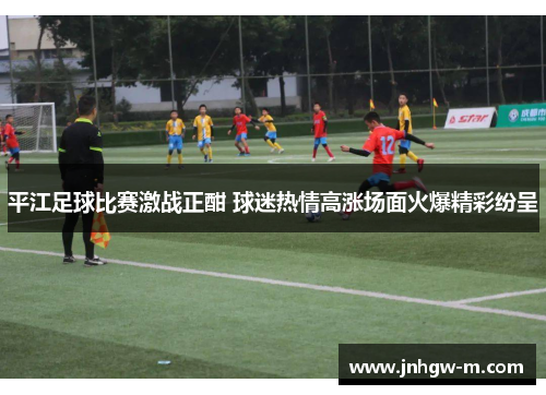 平江足球比赛激战正酣 球迷热情高涨场面火爆精彩纷呈