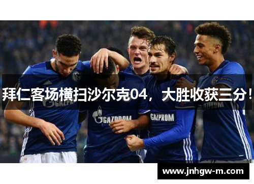 拜仁客场横扫沙尔克04，大胜收获三分！